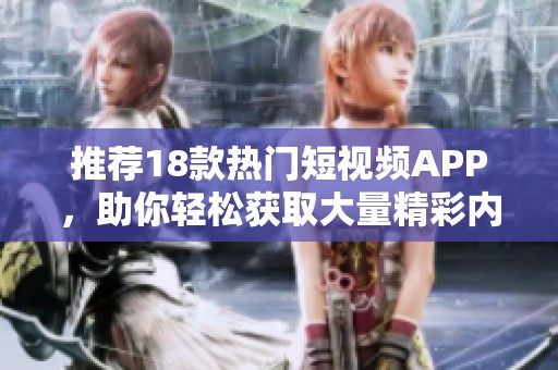 推荐18款热门短视频APP，助你轻松获取大量精彩内容