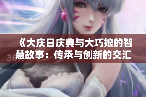 《大庆日庆典与大巧娘的智慧故事：传承与创新的交汇》