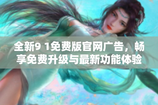 全新9 1免费版官网广告，畅享免费升级与最新功能体验