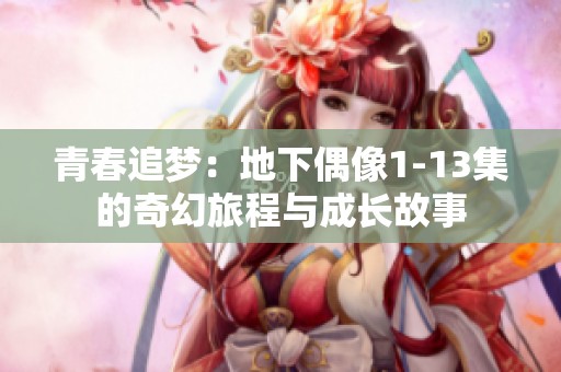 青春追梦：地下偶像1-13集的奇幻旅程与成长故事