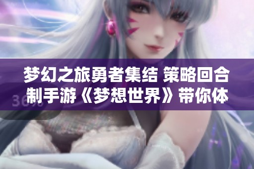 梦幻之旅勇者集结 策略回合制手游《梦想世界》带你体验精彩对战！