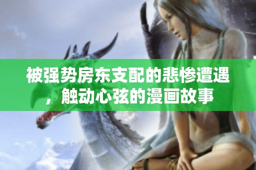 被强势房东支配的悲惨遭遇，触动心弦的漫画故事