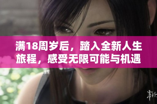 满18周岁后，踏入全新人生旅程，感受无限可能与机遇