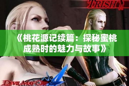 《桃花源记续篇：探秘蜜桃成熟时的魅力与故事》