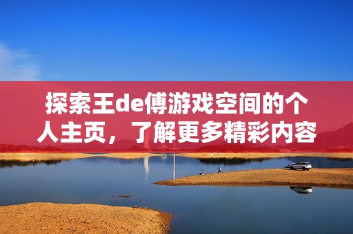 探索王de傅游戏空间的个人主页，了解更多精彩内容与创作视频，尽在哔哩哔哩平台