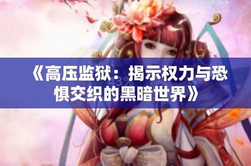 《高压监狱：揭示权力与恐惧交织的黑暗世界》