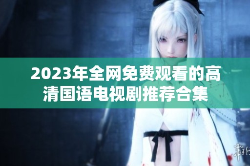 2023年全网免费观看的高清国语电视剧推荐合集