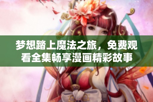 梦想踏上魔法之旅，免费观看全集畅享漫画精彩故事