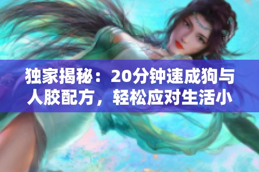 独家揭秘：20分钟速成狗与人胶配方，轻松应对生活小难题