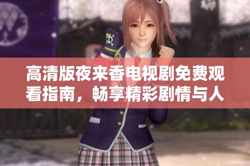 高清版夜来香电视剧免费观看指南，畅享精彩剧情与人物塑造