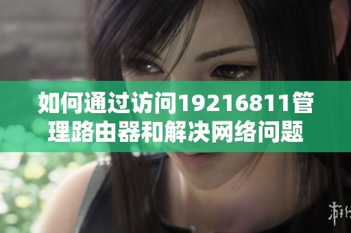 如何通过访问19216811管理路由器和解决网络问题