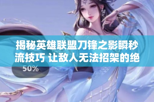 揭秘英雄联盟刀锋之影瞬秒流技巧 让敌人无法招架的绝佳玩法