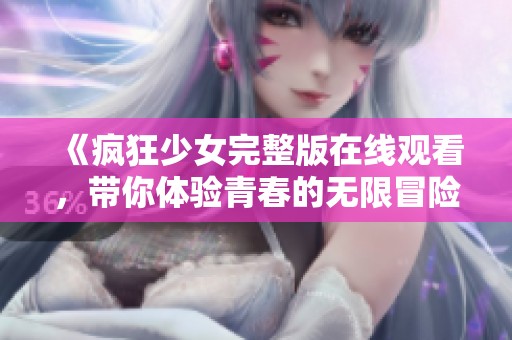 《疯狂少女完整版在线观看，带你体验青春的无限冒险与激情》