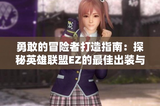 勇敢的冒险者打造指南：探秘英雄联盟EZ的最佳出装与战斗策略解析
