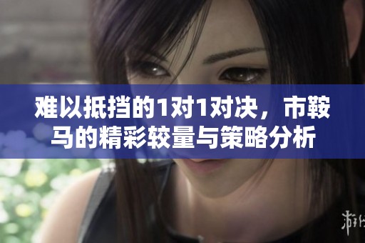 难以抵挡的1对1对决，市鞍马的精彩较量与策略分析