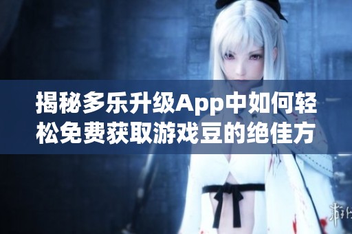揭秘多乐升级App中如何轻松免费获取游戏豆的绝佳方法和技巧