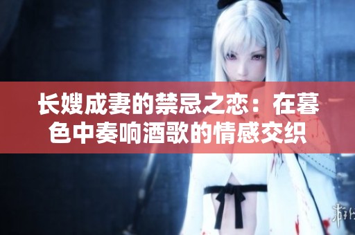 长嫂成妻的禁忌之恋：在暮色中奏响酒歌的情感交织