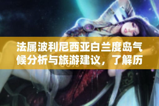 法属波利尼西亚白兰度岛气候分析与旅游建议，了解历史气温与最佳旅游时机