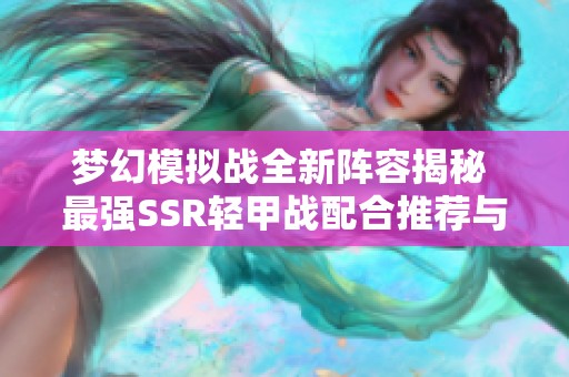 梦幻模拟战全新阵容揭秘 最强SSR轻甲战配合推荐与攻略详解