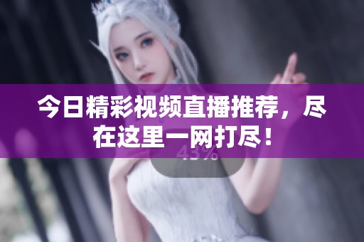 今日精彩视频直播推荐，尽在这里一网打尽！