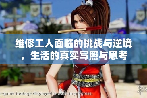 维修工人面临的挑战与逆境，生活的真实写照与思考