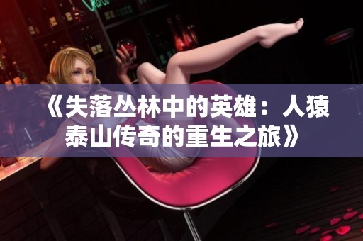 《失落丛林中的英雄：人猿泰山传奇的重生之旅》