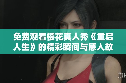 免费观看樱花真人秀《重启人生》的精彩瞬间与感人故事
