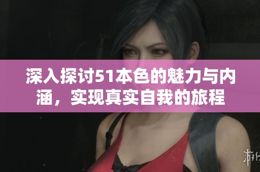 深入探讨51本色的魅力与内涵，实现真实自我的旅程