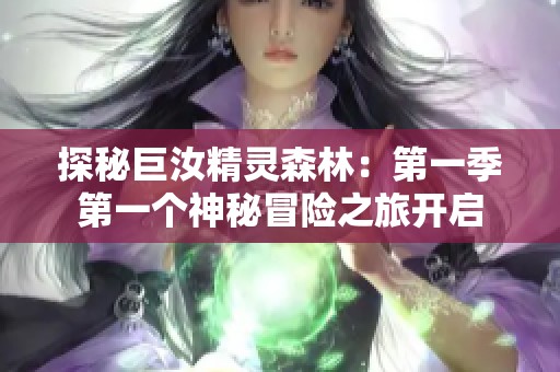 探秘巨汝精灵森林：第一季第一个神秘冒险之旅开启