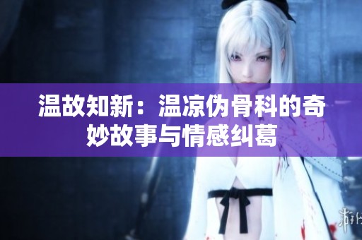 温故知新：温凉伪骨科的奇妙故事与情感纠葛