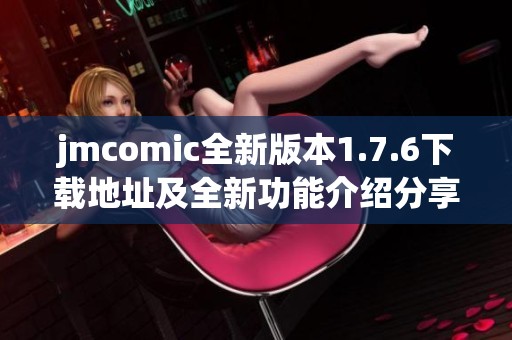 jmcomic全新版本1.7.6下载地址及全新功能介绍分享
