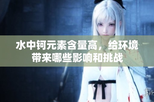 水中钶元素含量高，给环境带来哪些影响和挑战