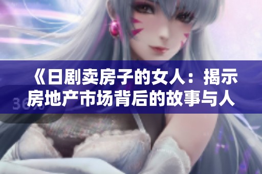 《日剧卖房子的女人：揭示房地产市场背后的故事与人性》