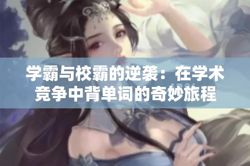 学霸与校霸的逆袭：在学术竞争中背单词的奇妙旅程