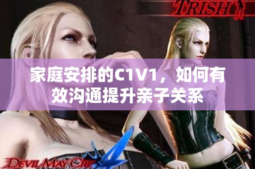 家庭安排的C1V1，如何有效沟通提升亲子关系