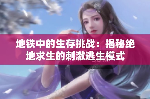 地铁中的生存挑战：揭秘绝地求生的刺激逃生模式