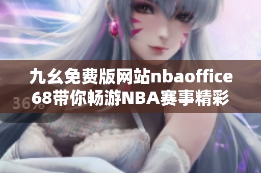 九幺免费版网站nbaoffice68带你畅游NBA赛事精彩瞬间