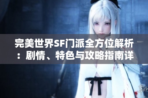 完美世界SF门派全方位解析：剧情、特色与攻略指南详细介绍