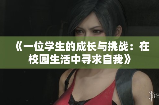 《一位学生的成长与挑战：在校园生活中寻求自我》