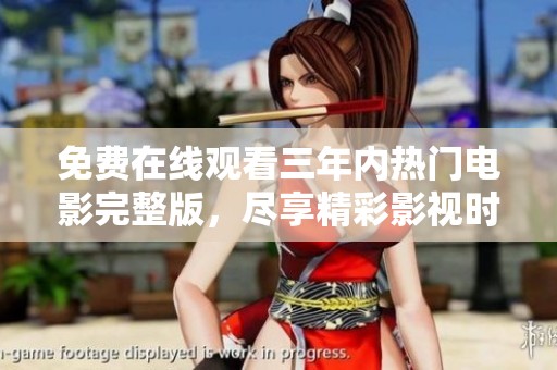 免费在线观看三年内热门电影完整版，尽享精彩影视时光