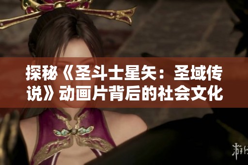 探秘《圣斗士星矢：圣域传说》动画片背后的社会文化意义与影响