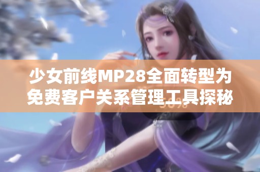 少女前线MP28全面转型为免费客户关系管理工具探秘