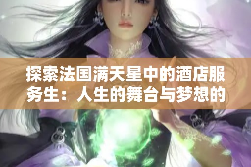 探索法国满天星中的酒店服务生：人生的舞台与梦想的交织