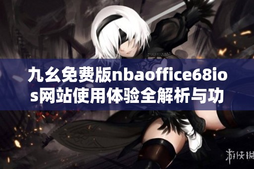 九幺免费版nbaoffice68ios网站使用体验全解析与功能介绍