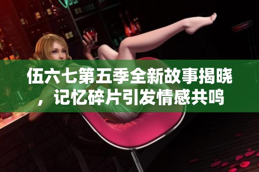 伍六七第五季全新故事揭晓，记忆碎片引发情感共鸣