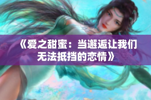 《爱之甜蜜：当邂逅让我们无法抵挡的恋情》