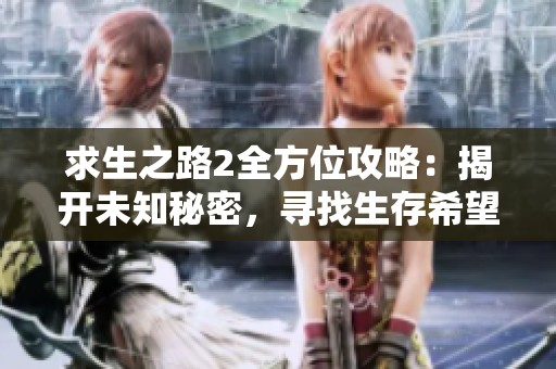 求生之路2全方位攻略：揭开未知秘密，寻找生存希望的终极指南