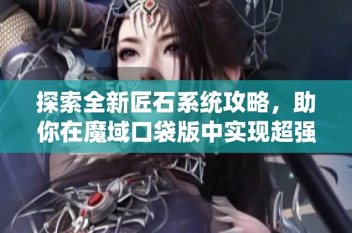 探索全新匠石系统攻略，助你在魔域口袋版中实现超强输出提升