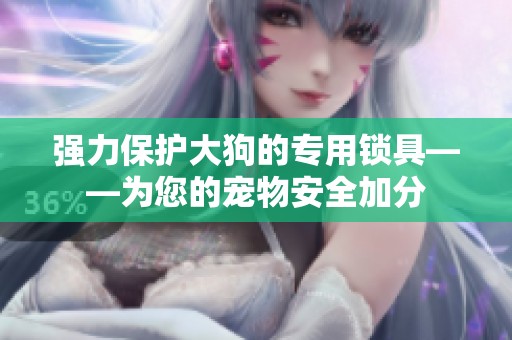 强力保护大狗的专用锁具——为您的宠物安全加分