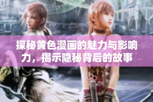 探秘黄色漫画的魅力与影响力，揭示隐秘背后的故事
